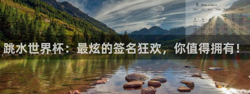 世界杯小组赛赛程:跳水世界杯:最炫的签名狂欢,你值得拥有!