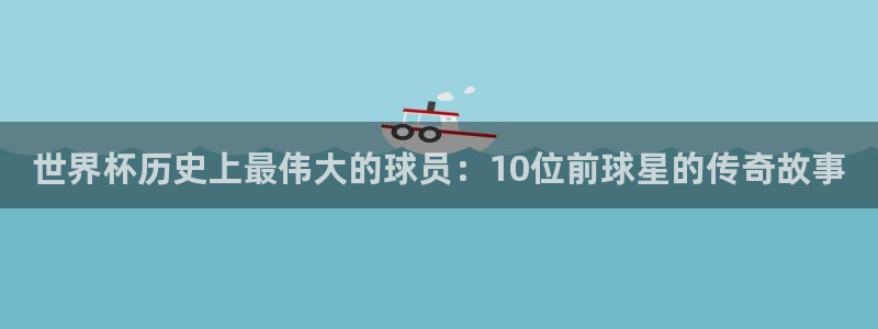 世界杯2026赛程:世界杯历史上最伟大的球员:10位前球星的传奇故事